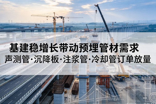 宽甸基建稳增长带动预埋监测管材需求，声测管、沉降板、注浆管订单持续放量