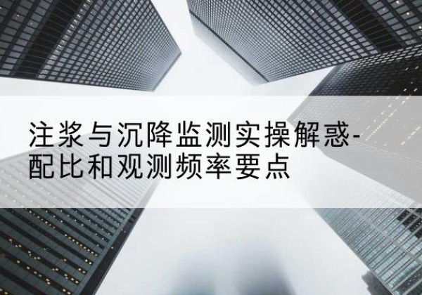宽甸水泥浆配比不当会不会造成注浆管堵管？-注浆与沉降监测实操解惑-配比和观测频率要点